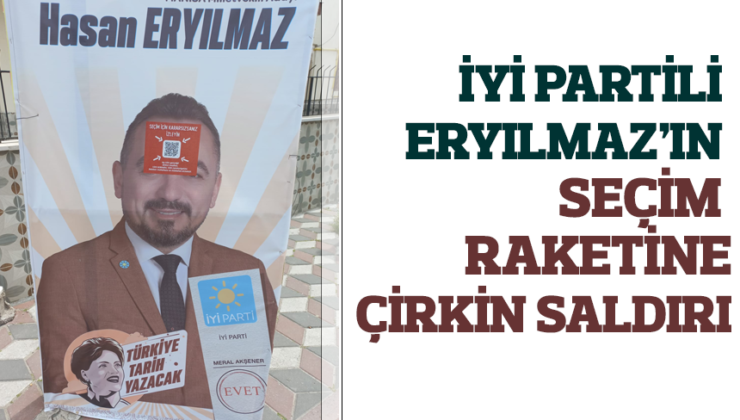 İYİ PARTİLİ ERYILMAZ’IN SEÇİM RAKETİNE ÇİRKİN SALDIRI