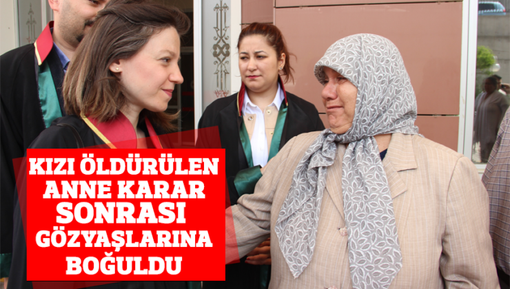 Kızı öldürülen anne karar sonrası gözyaşlarına boğuldu