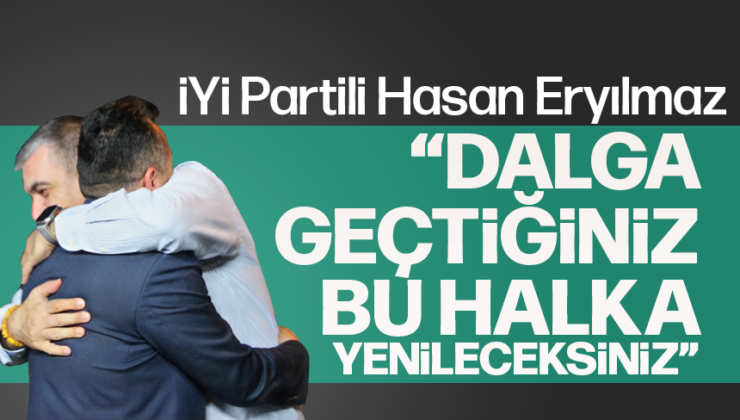İYİ PARTİLİ ERYILMAZ: “DALGA GEÇTİĞİNİZ HALKA YENİLECEKSİNİZ”