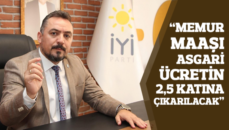 İYİ PARTİLİ ERYILMAZ, “MEMUR MAAŞI ASGARİ ÜCRETİN 2,5 KATINA ÇIKARILACAK”